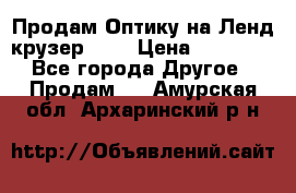 Продам Оптику на Ленд крузер 100 › Цена ­ 10 000 - Все города Другое » Продам   . Амурская обл.,Архаринский р-н